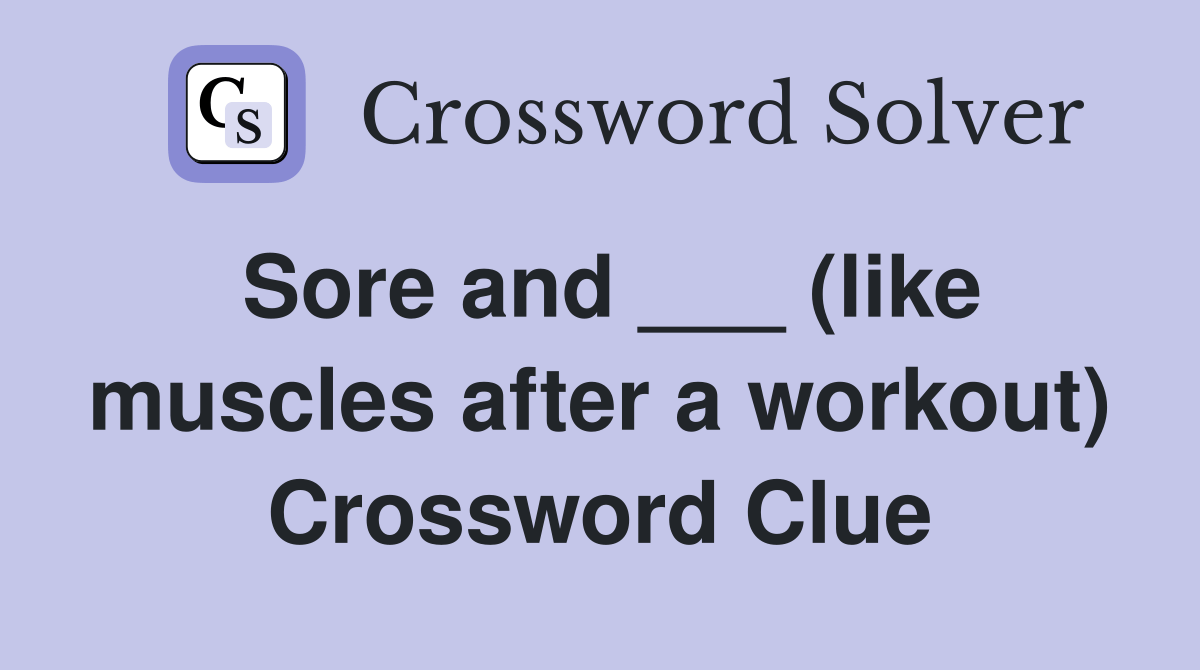 Sore and ___ (like muscles after a workout) Crossword Clue Answers